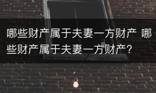 哪些财产属于夫妻一方财产 哪些财产属于夫妻一方财产?