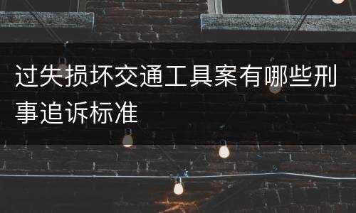 过失损坏交通工具案有哪些刑事追诉标准
