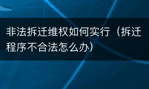 非法拆迁维权如何实行（拆迁程序不合法怎么办）