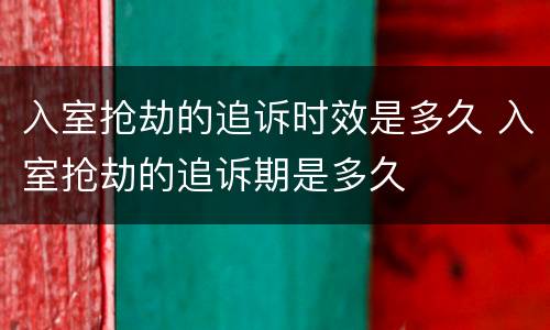 入室抢劫的追诉时效是多久 入室抢劫的追诉期是多久