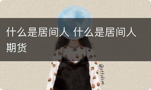 什么是居间人 什么是居间人 期货