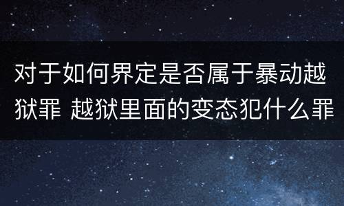 对于如何界定是否属于暴动越狱罪 越狱里面的变态犯什么罪