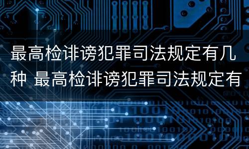 最高检诽谤犯罪司法规定有几种 最高检诽谤犯罪司法规定有几种情形