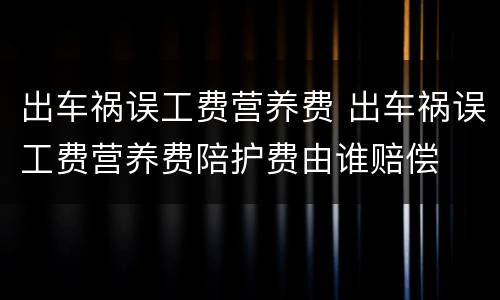 出车祸误工费营养费 出车祸误工费营养费陪护费由谁赔偿