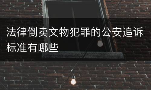 法律倒卖文物犯罪的公安追诉标准有哪些
