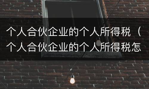 个人合伙企业的个人所得税（个人合伙企业的个人所得税怎么算）