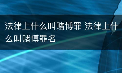 法律上什么叫赌博罪 法律上什么叫赌博罪名