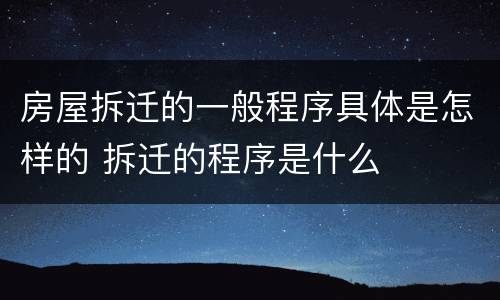 房屋拆迁的一般程序具体是怎样的 拆迁的程序是什么
