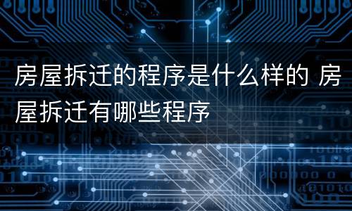 房屋拆迁的程序是什么样的 房屋拆迁有哪些程序