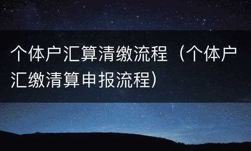 个体户汇算清缴流程（个体户汇缴清算申报流程）