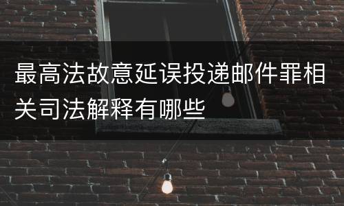 最高法故意延误投递邮件罪相关司法解释有哪些