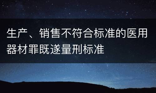 生产、销售不符合标准的医用器材罪既遂量刑标准