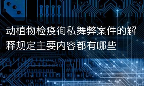 动植物检疫徇私舞弊案件的解释规定主要内容都有哪些