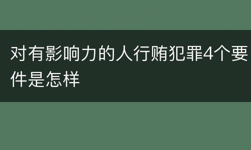 对有影响力的人行贿犯罪4个要件是怎样
