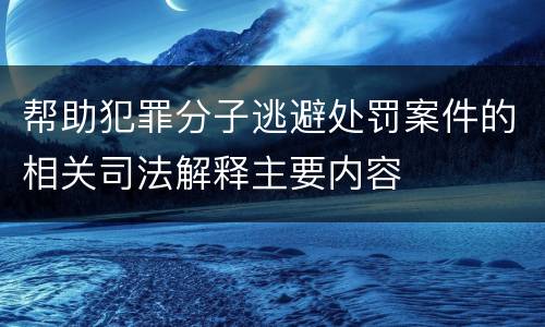 帮助犯罪分子逃避处罚案件的相关司法解释主要内容