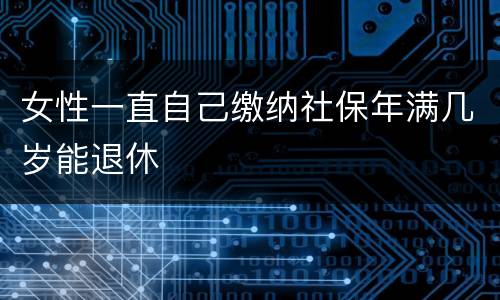 女性一直自己缴纳社保年满几岁能退休