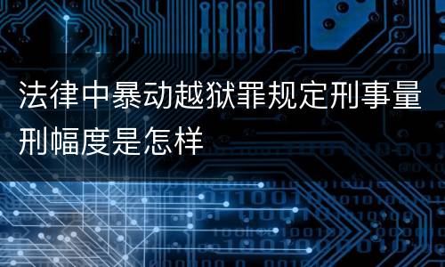 法律中暴动越狱罪规定刑事量刑幅度是怎样