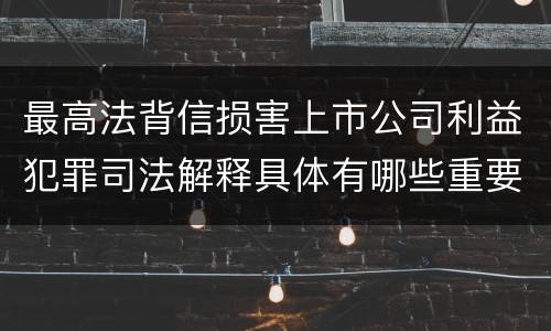 最高法背信损害上市公司利益犯罪司法解释具体有哪些重要规定