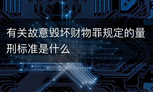 有关故意毁坏财物罪规定的量刑标准是什么