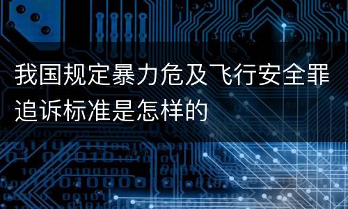 我国规定暴力危及飞行安全罪追诉标准是怎样的