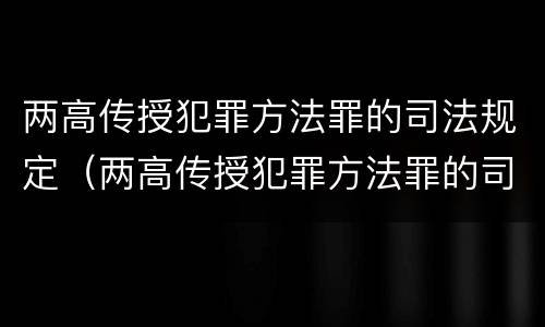 两高传授犯罪方法罪的司法规定（两高传授犯罪方法罪的司法规定）