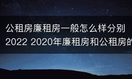 公租房廉租房一般怎么样分别2022 2020年廉租房和公租房的区别