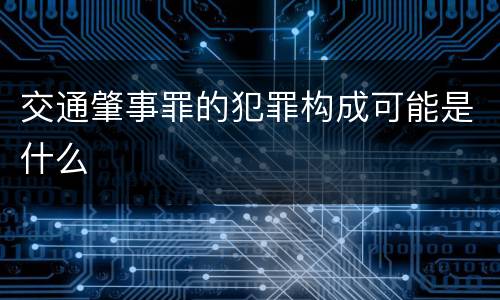 交通肇事罪的犯罪构成可能是什么