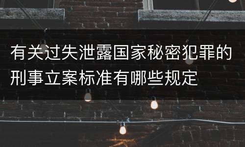 有关过失泄露国家秘密犯罪的刑事立案标准有哪些规定