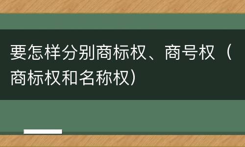 要怎样分别商标权、商号权（商标权和名称权）