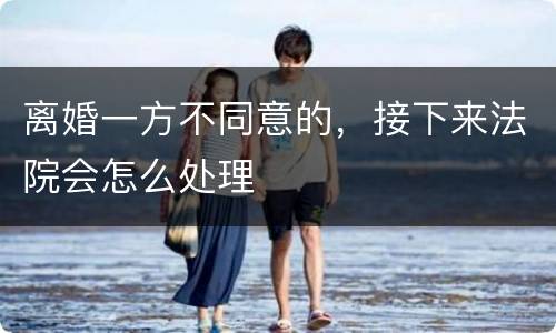 离婚一方不同意的，接下来法院会怎么处理