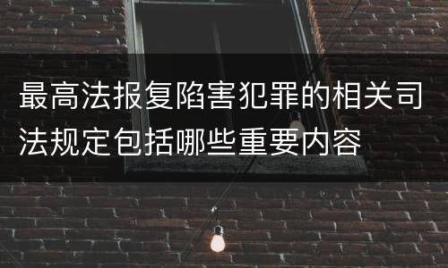 最高法报复陷害犯罪的相关司法规定包括哪些重要内容