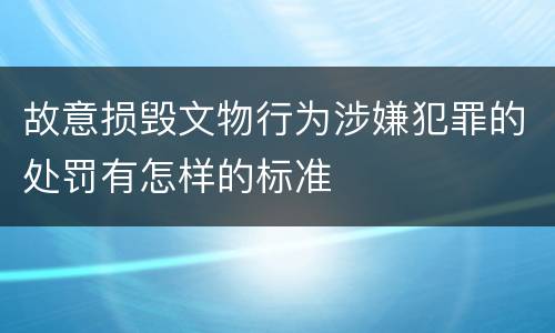 故意损毁文物行为涉嫌犯罪的处罚有怎样的标准