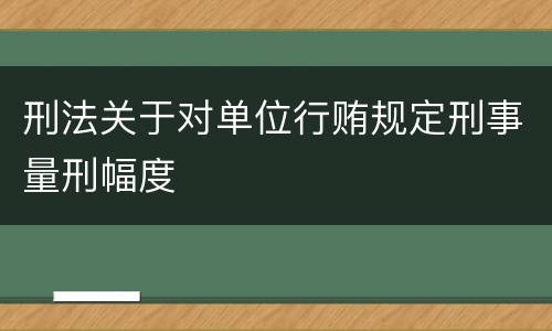 刑法关于对单位行贿规定刑事量刑幅度