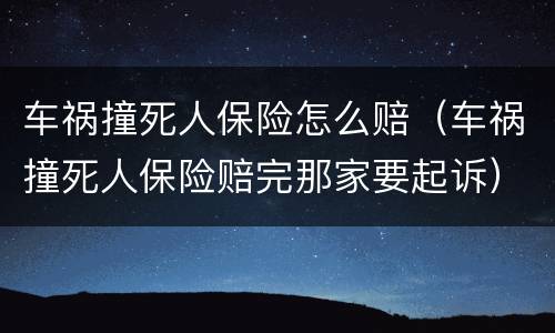 车祸撞死人保险怎么赔（车祸撞死人保险赔完那家要起诉）