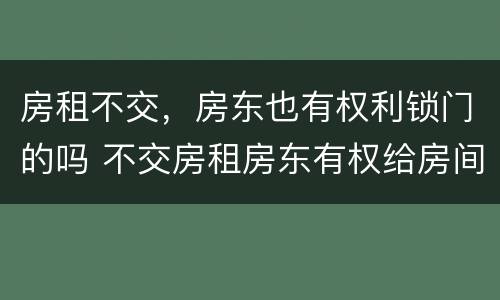 房租不交，房东也有权利锁门的吗 不交房租房东有权给房间上锁的吗