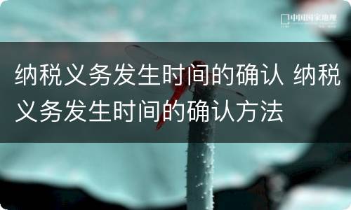 纳税义务发生时间的确认 纳税义务发生时间的确认方法