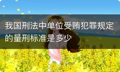 我国刑法中单位受贿犯罪规定的量刑标准是多少