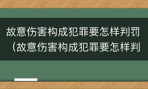 故意伤害构成犯罪要怎样判罚（故意伤害构成犯罪要怎样判罚呢）