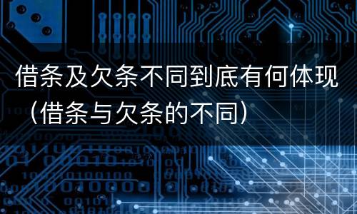 借条及欠条不同到底有何体现（借条与欠条的不同）