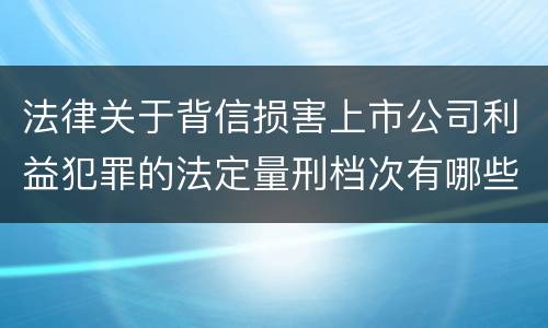 法律关于背信损害上市公司利益犯罪的法定量刑档次有哪些