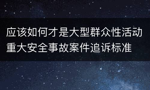 应该如何才是大型群众性活动重大安全事故案件追诉标准