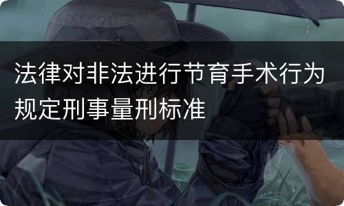法律对非法进行节育手术行为规定刑事量刑标准