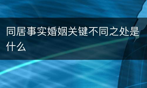 同居事实婚姻关键不同之处是什么
