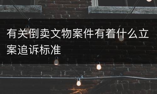 有关倒卖文物案件有着什么立案追诉标准