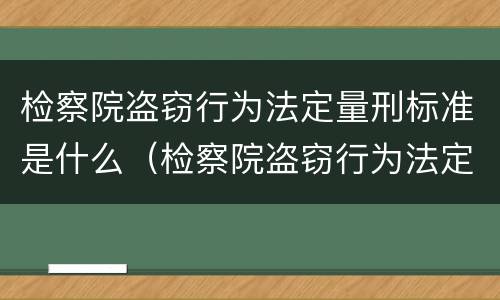 检察院盗窃行为法定量刑标准是什么（检察院盗窃行为法定量刑标准是什么意思）