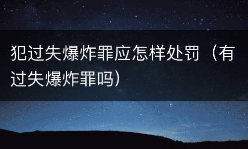 犯过失爆炸罪应怎样处罚（有过失爆炸罪吗）