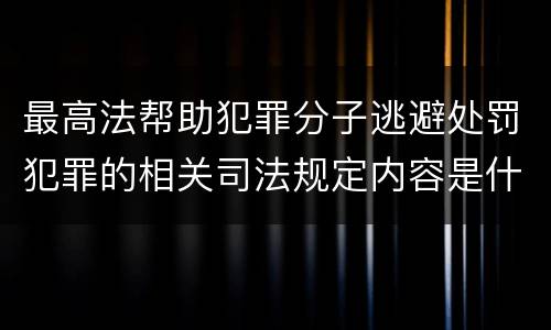 最高法帮助犯罪分子逃避处罚犯罪的相关司法规定内容是什么