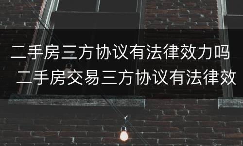 二手房三方协议有法律效力吗 二手房交易三方协议有法律效力