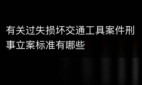 有关过失损坏交通工具案件刑事立案标准有哪些