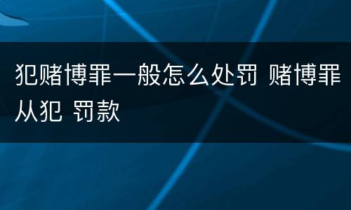 犯赌博罪一般怎么处罚 赌博罪从犯 罚款